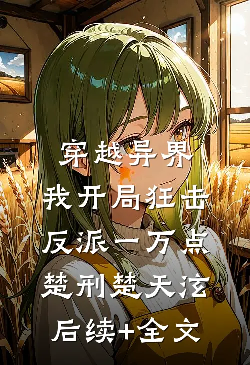 穿越异界，我开局狂击反派一万点楚刑楚天泫后续+全文