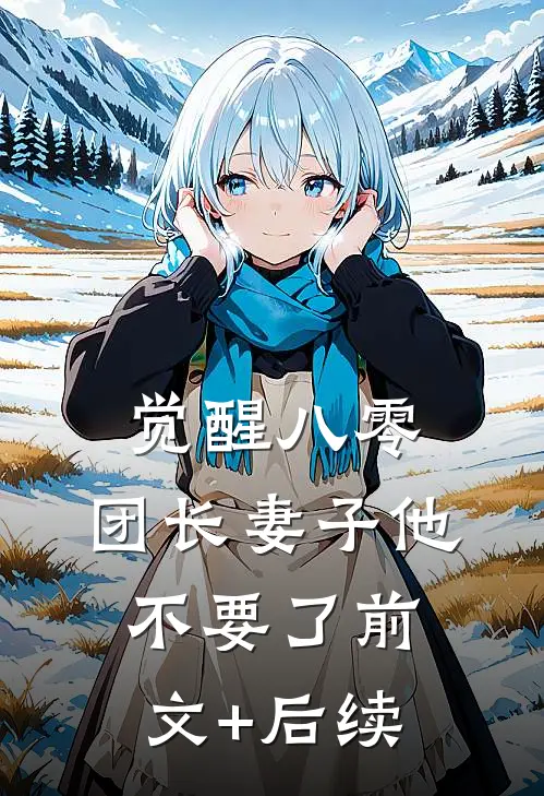 觉醒八零，团长妻子他不要了前文+后续