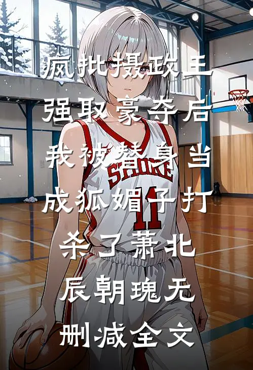 疯批摄政王强取豪夺后，我被替身当成狐媚子打杀了萧北辰朝瑰无删减全文