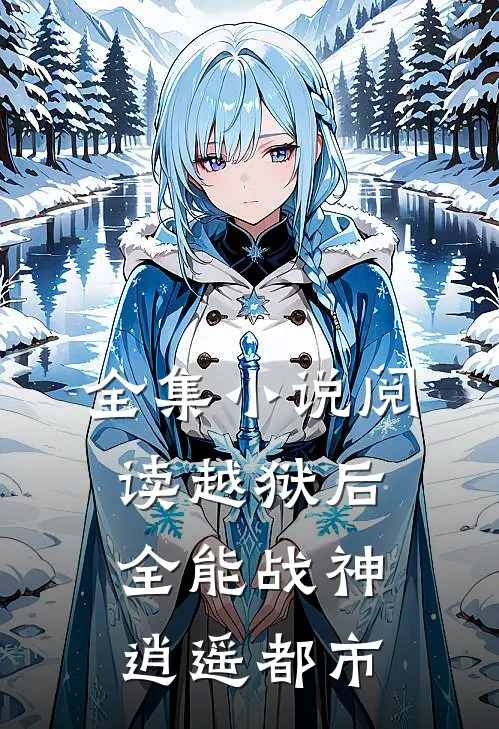 全集小说阅读越狱后，全能战神逍遥都市