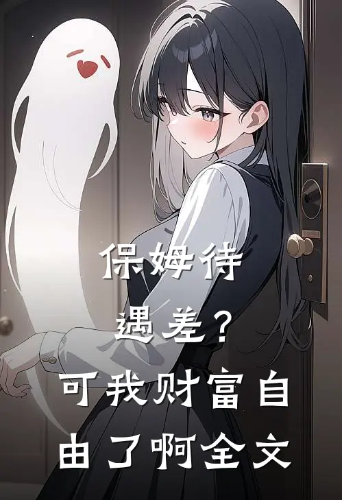 保姆待遇差？可我财富自由了啊全文