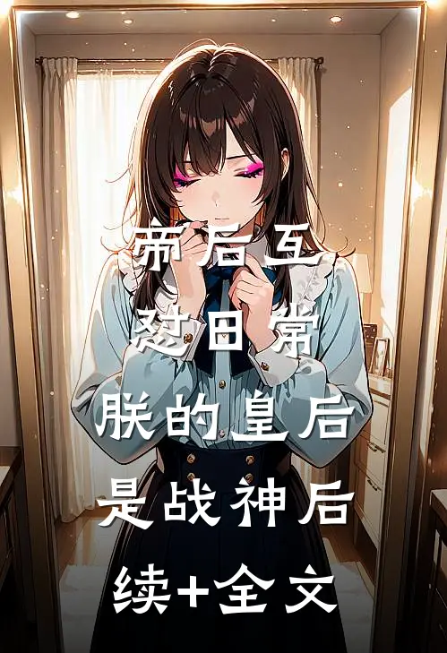 帝后互怼日常：朕的皇后是战神后续+全文