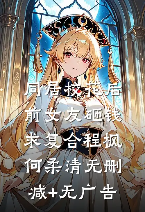 同居校花后，前女友砸钱求复合程枫何柔清无删减+无广告