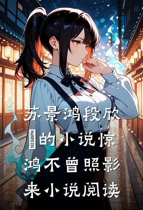 苏景鸿段欣玥的小说惊鸿不曾照影来小说阅读