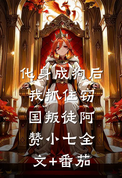 化身成狗后，我抓住窃国叛徒阿赞小七全文+番茄