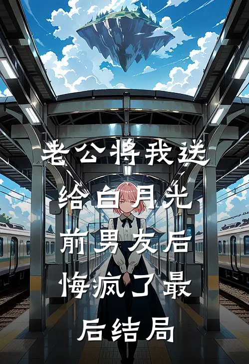 老公将我送给白月光前男友后，悔疯了最后结局
