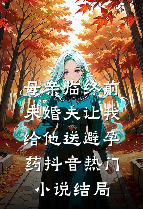 母亲临终前，未婚夫让我给他送避孕药抖音热门小说结局