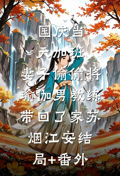 国庆当天加班，妻子偷偷将瑜伽男教练带回了家苏烟江安结局+番外