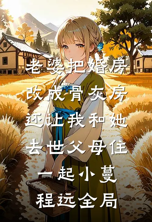 老婆把婚房改成骨灰房，还让我和她去世父母住一起小蔓程远全局