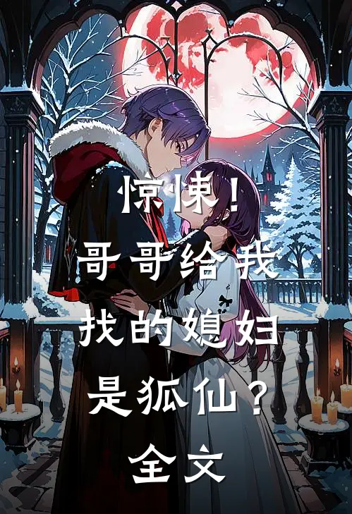 惊悚！哥哥给我找的媳妇是狐仙？全文