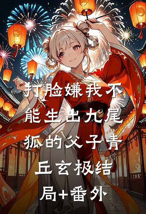 打脸嫌我不能生出九尾狐的父子青丘玄极结局+番外