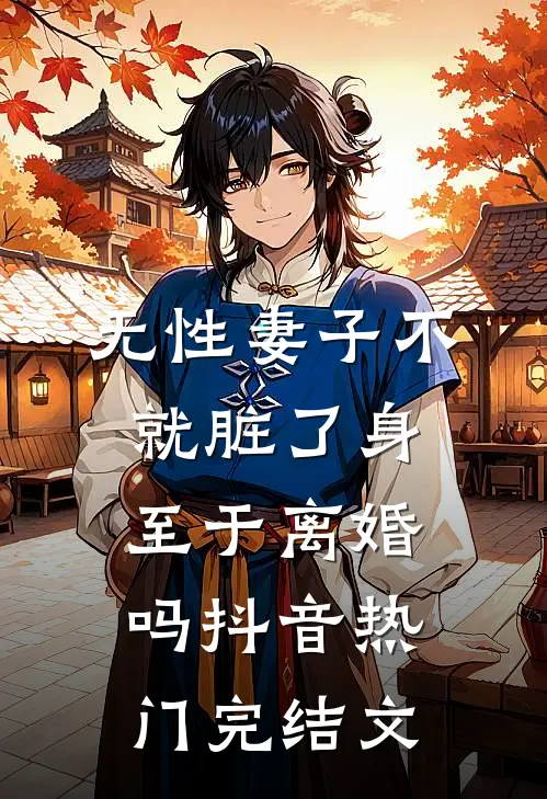 无性妻子不就脏了身，至于离婚吗抖音热门完结文