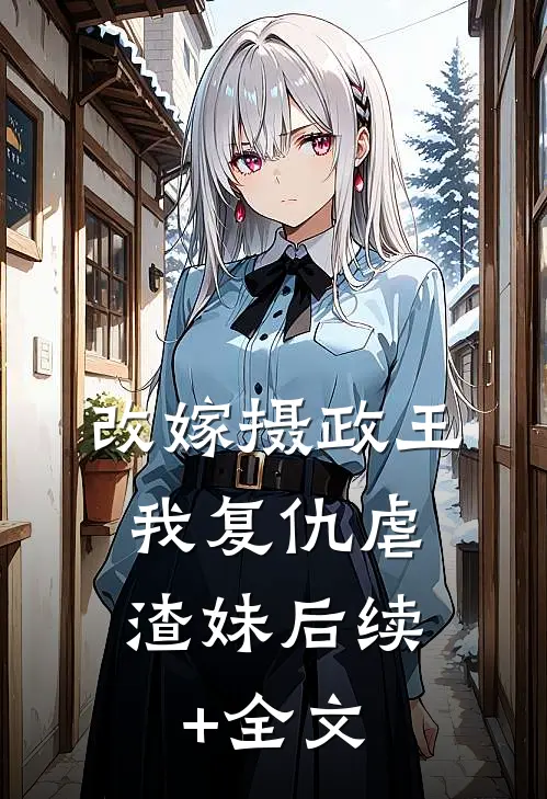 改嫁摄政王，我复仇虐渣妹后续+全文
