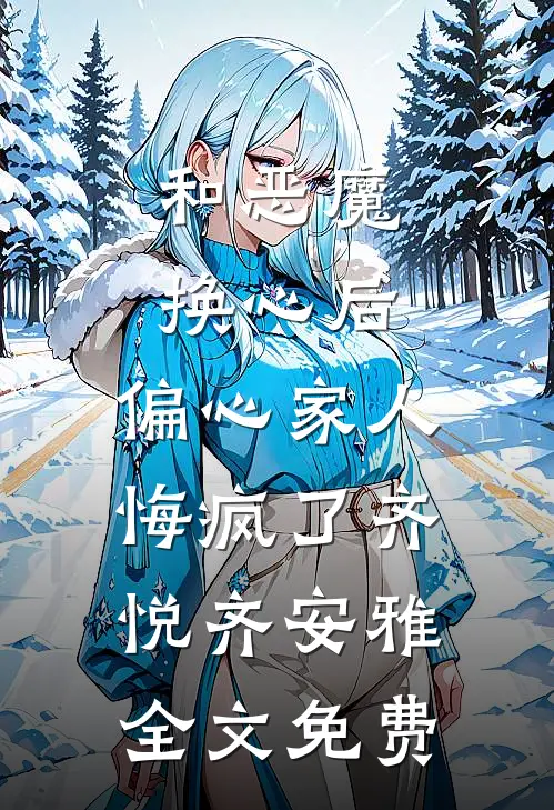 和恶魔换心后，偏心家人悔疯了齐悦齐安雅全文免费