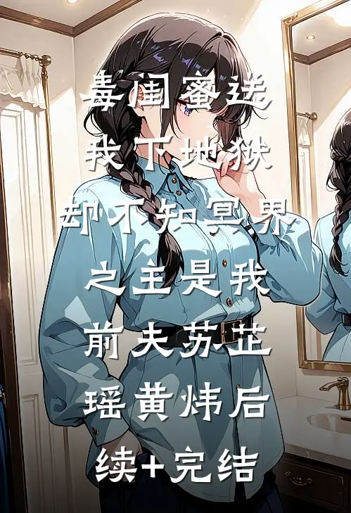 毒闺蜜送我下地狱，却不知冥界之主是我前夫苏芷瑶黄炜后续+完结