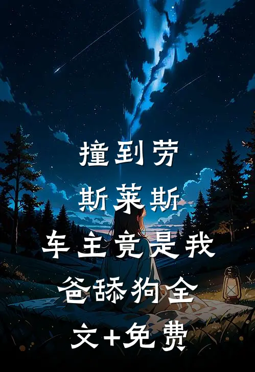 撞到劳斯莱斯，车主竟是我爸舔狗全文+免费