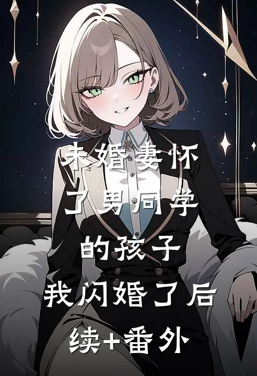 未婚妻怀了男同学的孩子，我闪婚了后续+番外