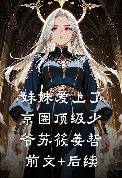 妹妹爱上了京圈顶级少爷苏筱姜哲前文+后续