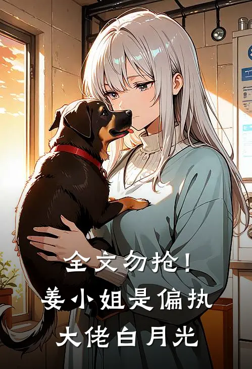 全文勿抢！姜小姐是偏执大佬白月光