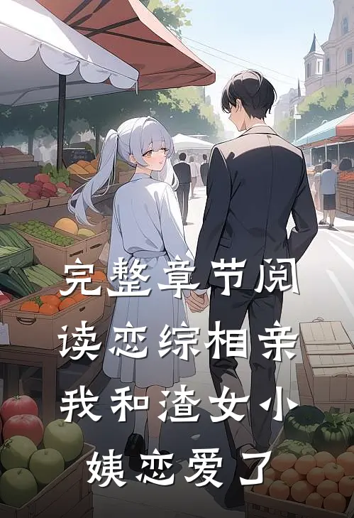 完整章节阅读恋综相亲：我和渣女小姨恋爱了
