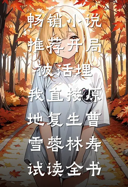 畅销小说推荐开局被活埋，我直接原地复生曹雪蓉林寿试读全书