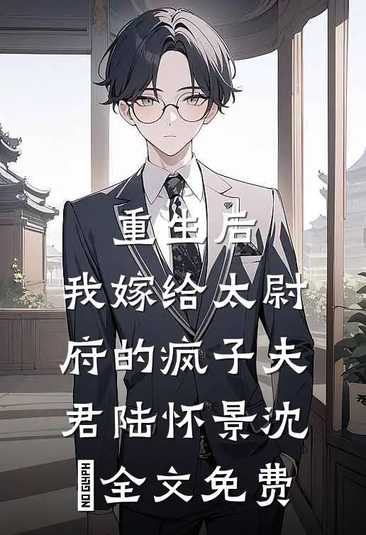 重生后，我嫁给太尉府的疯子夫君陆怀景沈婼全文免费