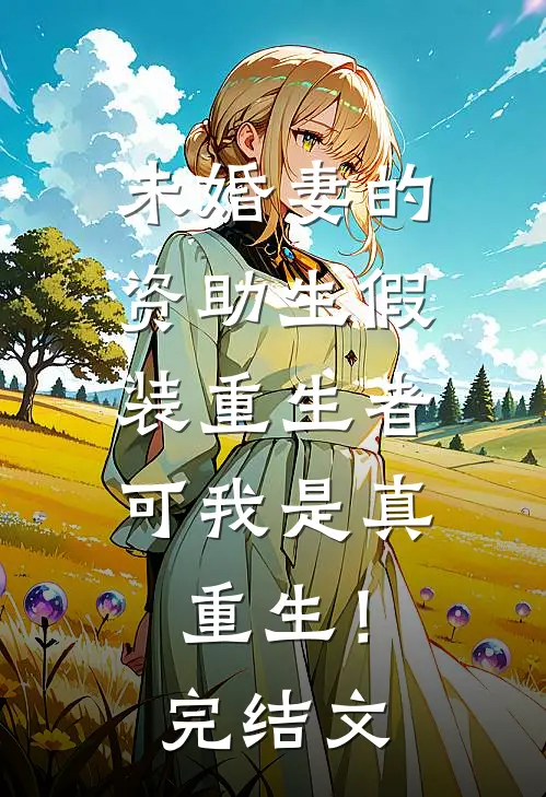 未婚妻的资助生假装重生者，可我是真重生！完结文