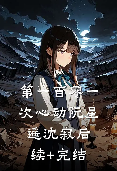 第一百零一次心动阮星遥沈寂后续+完结