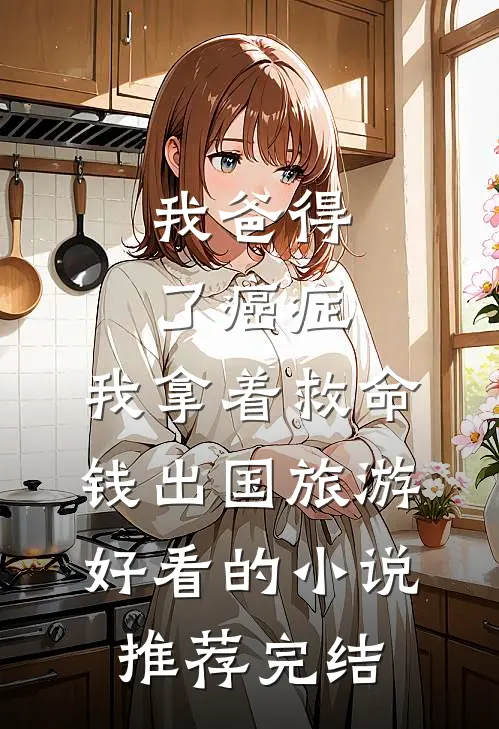 我爸得了癌症，我拿着救命钱出国旅游好看的小说推荐完结