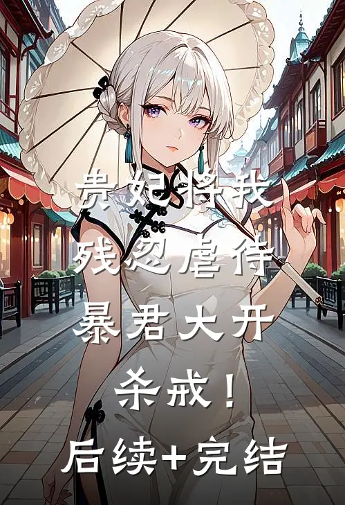 贵妃将我残忍虐待，暴君大开杀戒！后续+完结