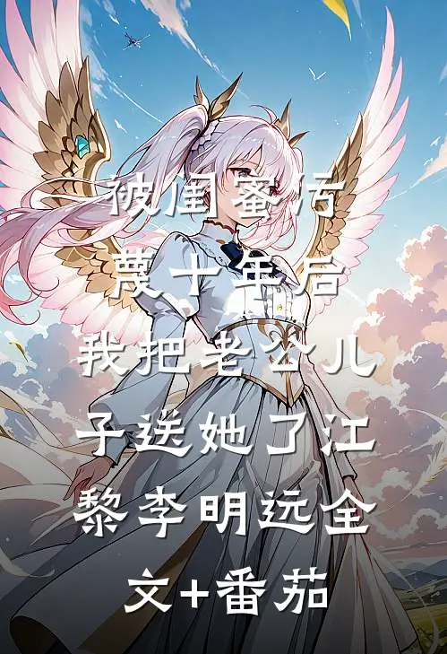 被闺蜜污蔑十年后，我把老公儿子送她了江黎李明远全文+番茄
