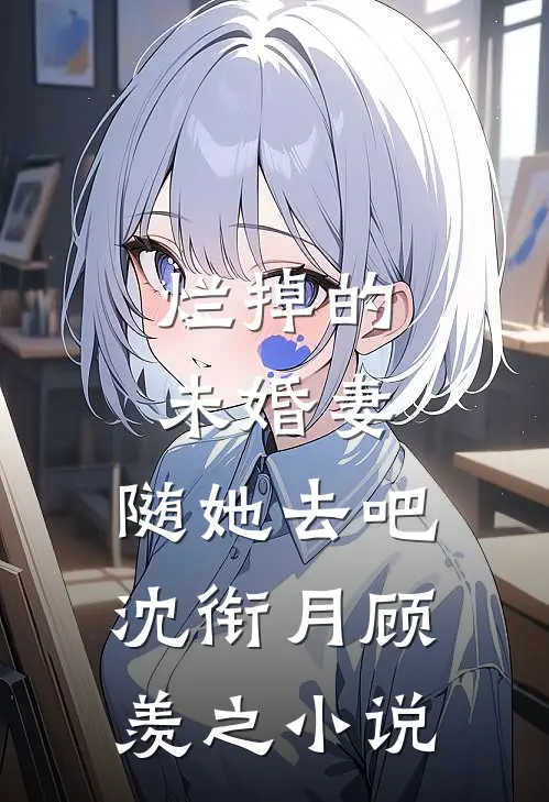 烂掉的未婚妻，随她去吧沈衔月顾羡之小说