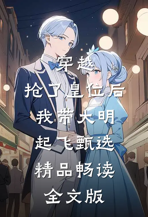 穿越：抢了皇位后，我带大明起飞甄选精品畅读全文版
