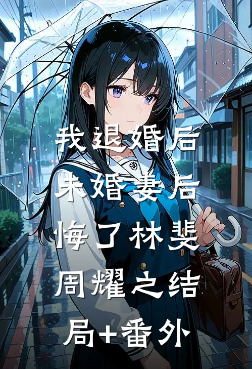 我退婚后，未婚妻后悔了林斐周耀之结局+番外
