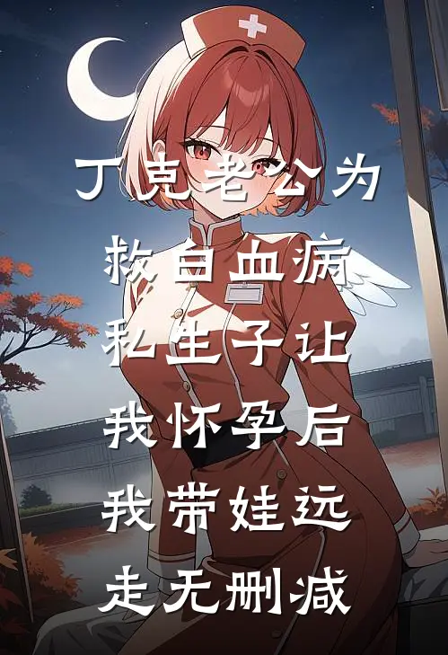 丁克老公为救白血病私生子让我怀孕后，我带娃远走无删减