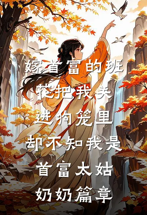 嫁首富的班花把我关进狗笼里，却不知我是首富太姑奶奶篇章