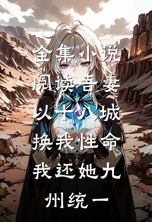 全集小说阅读吾妻以十八城换我性命，我还她九州统一