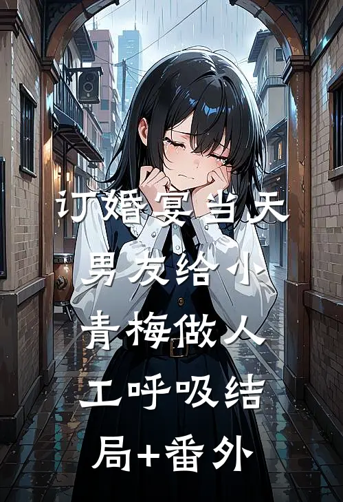 订婚宴当天，男友给小青梅做人工呼吸结局+番外