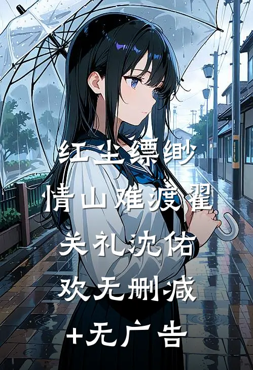 红尘缥缈，情山难渡翟关礼沈佑欢无删减+无广告