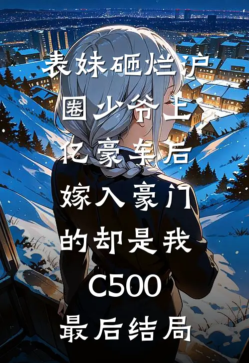 表妹砸烂沪圈少爷上亿豪车后，嫁入豪门的却是我C500最后结局