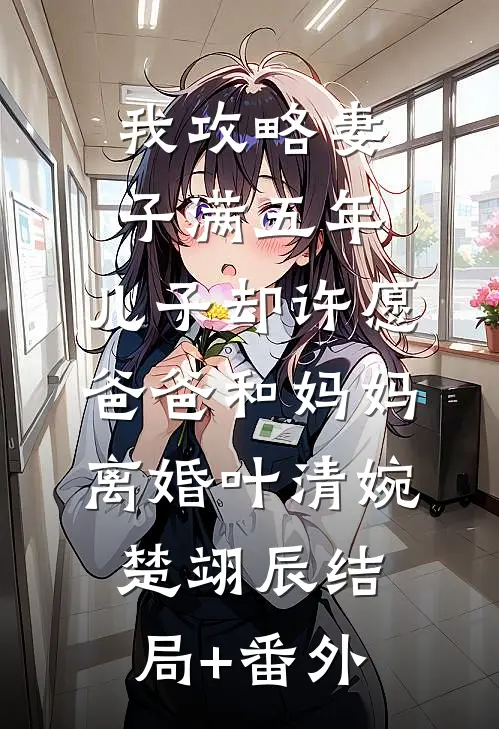 我攻略妻子满五年，儿子却许愿爸爸和妈妈离婚叶清婉楚翊辰结局+番外