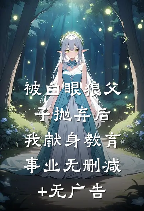 被白眼狼父子抛弃后，我献身教育事业无删减+无广告