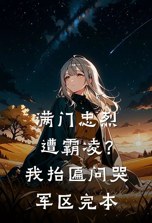 满门忠烈遭霸凌？我抬匾问哭军区完本