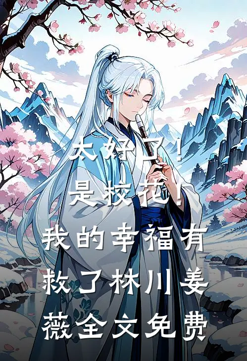 太好了！是校花！我的幸福有救了林川姜薇全文免费