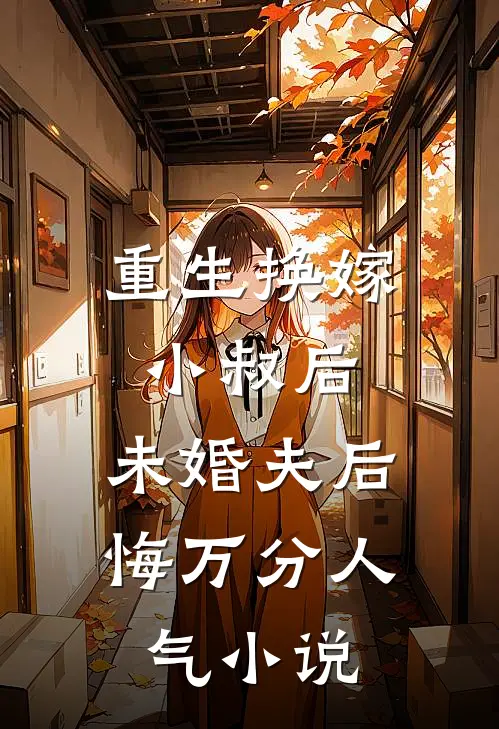 重生换嫁小叔后，未婚夫后悔万分人气小说