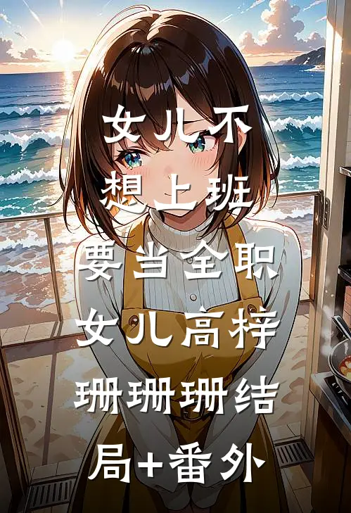 女儿不想上班，要当全职女儿高梓珊珊珊结局+番外