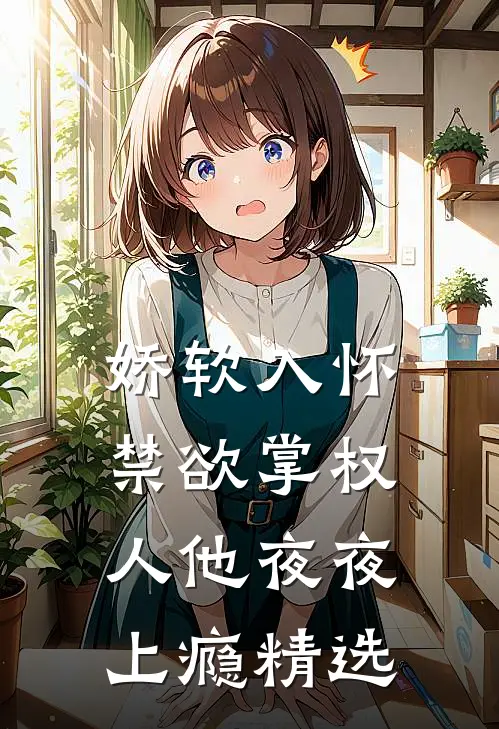 娇软入怀，禁欲掌权人他夜夜上瘾精选