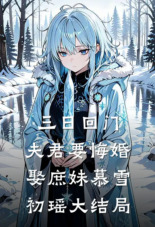 三日回门，夫君要悔婚娶庶妹慕雪初瑶大结局