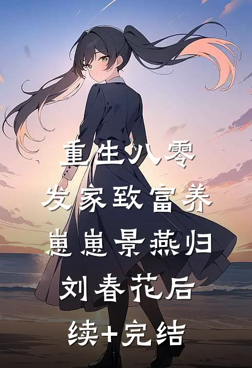 重生八零：发家致富养崽崽景燕归刘春花后续+完结