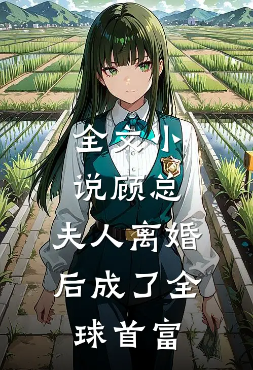 全文小说顾总，夫人离婚后成了全球首富